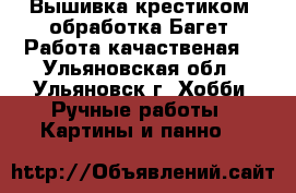 Вышивка крестиком, обработка Багет, Работа качаственая. - Ульяновская обл., Ульяновск г. Хобби. Ручные работы » Картины и панно   